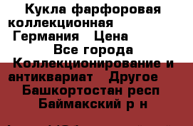 Кукла фарфоровая коллекционная RF-collection Германия › Цена ­ 2 000 - Все города Коллекционирование и антиквариат » Другое   . Башкортостан респ.,Баймакский р-н